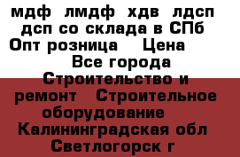   мдф, лмдф, хдв, лдсп, дсп со склада в СПб. Опт/розница! › Цена ­ 750 - Все города Строительство и ремонт » Строительное оборудование   . Калининградская обл.,Светлогорск г.